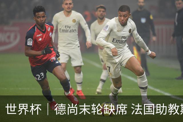 世界杯｜德尚末轮缺席 法国助教期待守住小组第一
