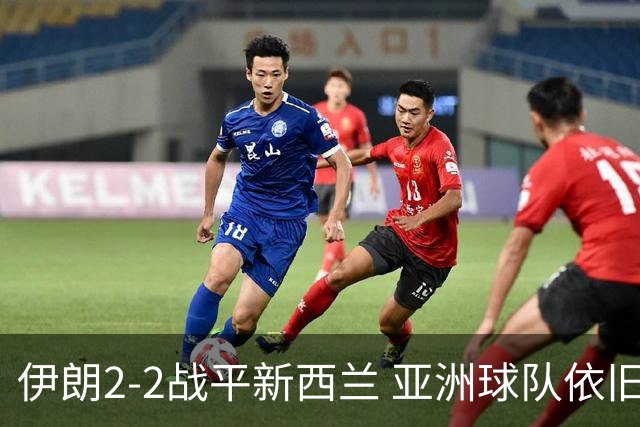 伊朗2-2战平新西兰 亚洲球队依旧保持不败