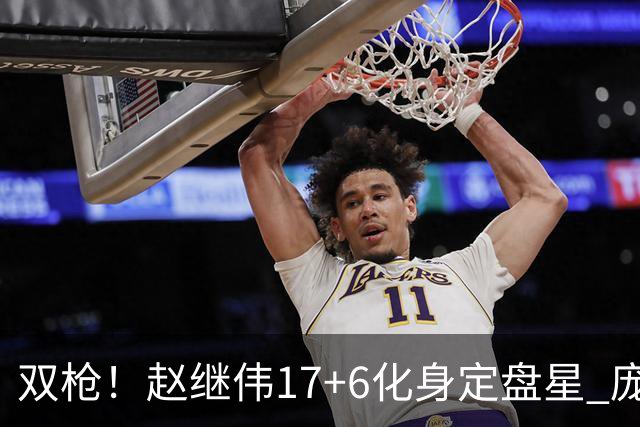 双枪！赵继伟17+6化身定盘星 庞峥麟首秀表现抢眼