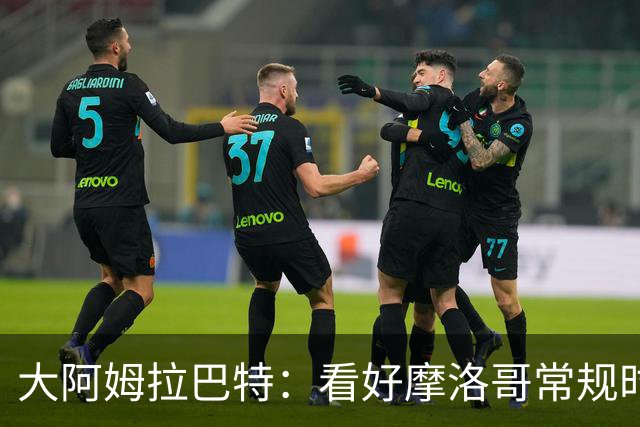 大阿姆拉巴特：看好摩洛哥常规时间1-1平荷兰，点球获胜