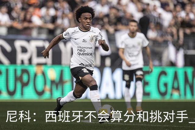 尼科：西班牙不会算分和挑对手 梅西的表现并不令我意外