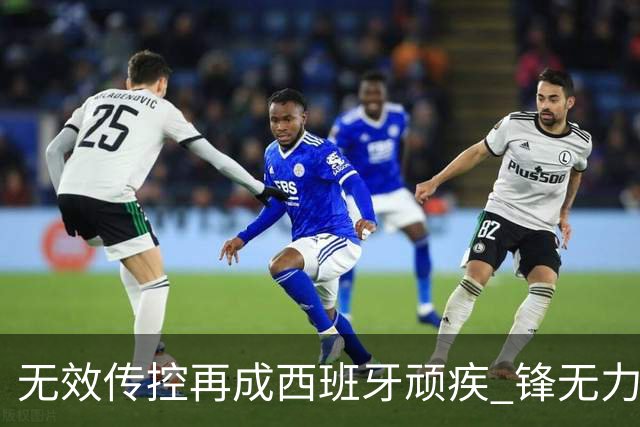 无效传控再成西班牙顽疾 锋无力恐成斗牛士致命短板