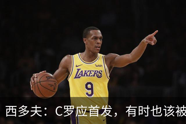 西多夫：C罗应首发，有时也该被换下，但他不该执着于证明自己了