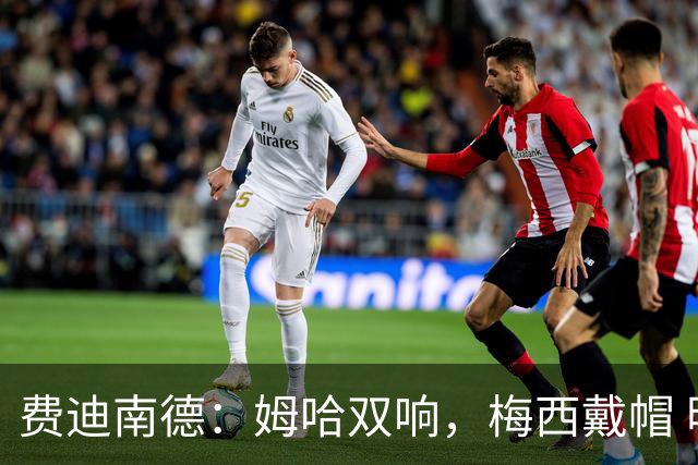 费迪南德：姆哈双响，梅西戴帽 明天C罗登场，会带来怎样的表现？